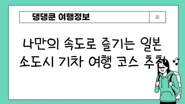 기차 여행으로 떠나는 매력적인 일본 소도시 탐험 | 추천 코스, 여행 팁,  숨겨진 명소