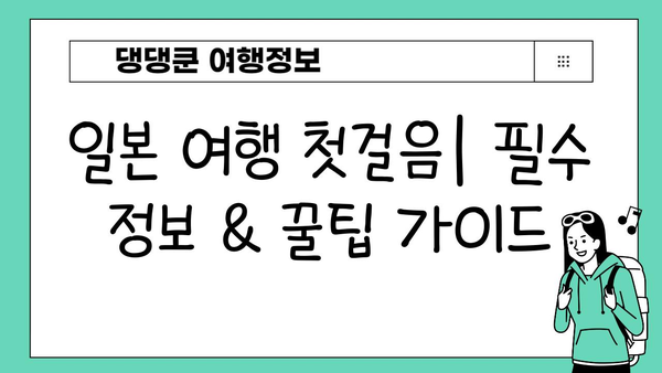 일본 여행 첫걸음| 필수 정보 & 꿀팁 가이드 | 일본, 여행, 가이드, 첫 방문, 정보, 팁