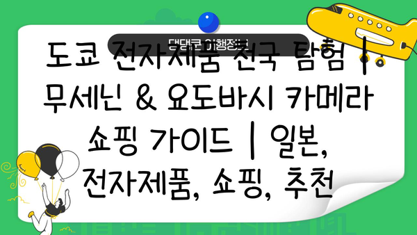도쿄 전자제품 천국 탐험| 무세닌 & 요도바시 카메라 쇼핑 가이드 | 일본, 전자제품, 쇼핑, 추천