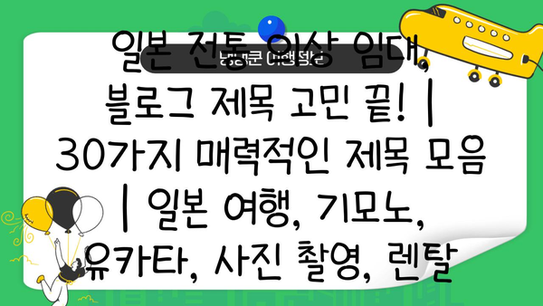 일본 전통 의상 임대, 블로그 제목 고민 끝! | 30가지 매력적인 제목 모음 | 일본 여행, 기모노, 유카타, 사진 촬영, 렌탈