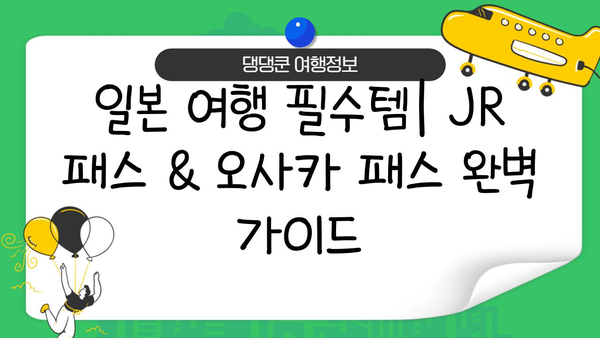 일본 여행 필수템| JR 패스, 오사카 패스 등 완벽 정복 | 여행 준비, 교통, 할인 팁