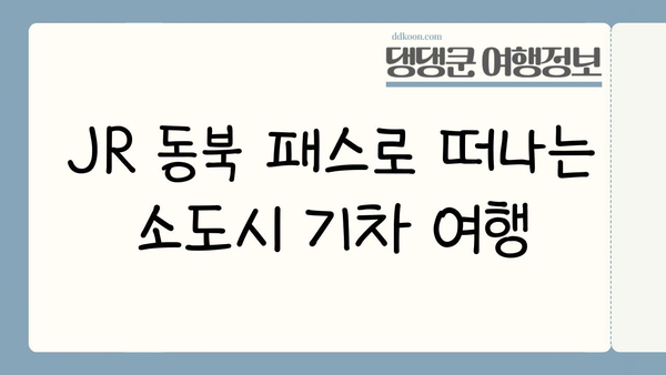 JR 동북 패스 활용, 일본 소도시 기차 여행 코스 추천 | 일본 소도시 여행, JR 패스 활용, 기차 여행 코스