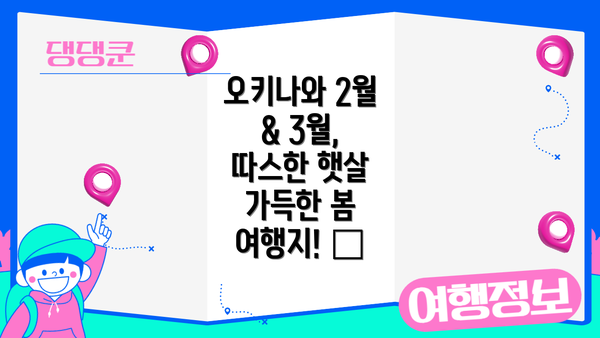 오키나와 2월 & 3월, 따스한 햇살 가득한 봄 여행지! 🌸