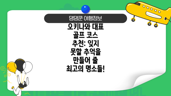 오키나와 대표 골프 코스 추천: 잊지 못할 추억을 만들어 줄 최고의 명소들!