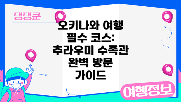 오키나와 여행 필수 코스: 추라우미 수족관 완벽 방문 가이드