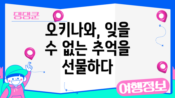 오키나와, 잊을 수 없는 추억을 선물하다