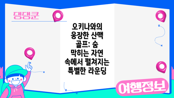 오키나와의 웅장한 산맥 골프: 숨 막히는 자연 속에서 펼쳐지는 특별한 라운딩