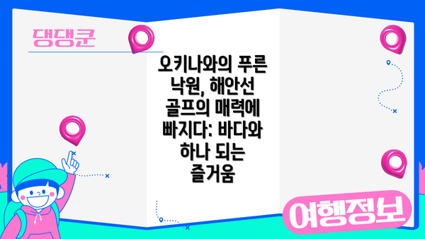 오키나와의 푸른 낙원, 해안선 골프의 매력에 빠지다: 바다와 하나 되는 즐거움