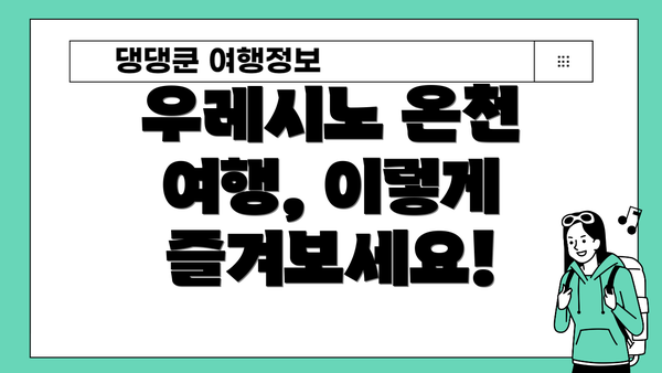 우레시노 온천 여행, 이렇게 즐겨보세요!
