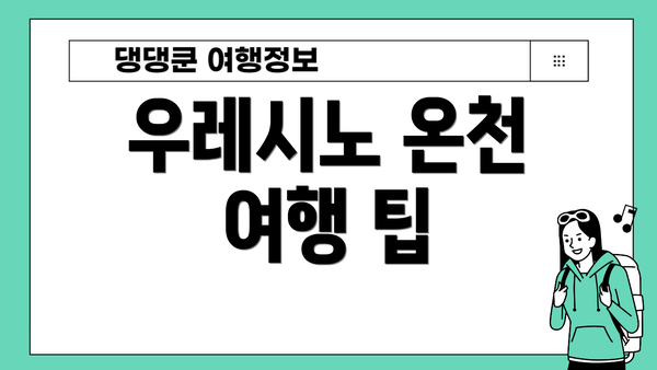 우레시노 온천 여행 팁