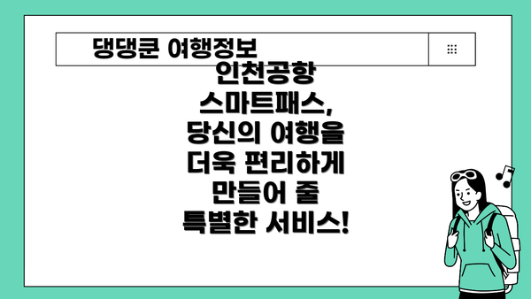 인천공항 스마트패스, 당신의 여행을 더욱 편리하게 만들어 줄 특별한 서비스!