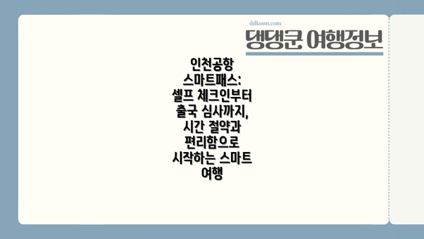 인천공항 스마트패스: 셀프 체크인부터 출국 심사까지, 시간 절약과 편리함으로 시작하는 스마트 여행