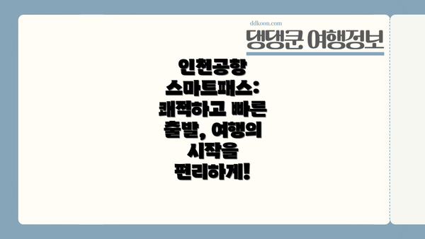 인천공항 스마트패스: 쾌적하고 빠른 출발, 여행의 시작을 편리하게!