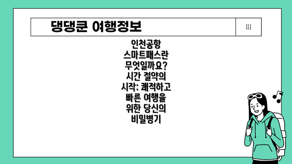 인천공항 스마트패스란 무엇일까요? 시간 절약의 시작: 쾌적하고 빠른 여행을 위한 당신의 비밀병기