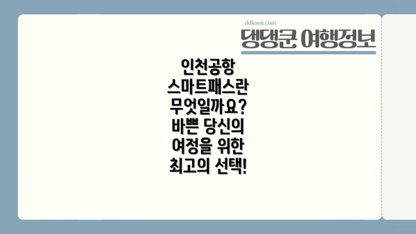 인천공항 스마트패스란 무엇일까요? 바쁜 당신의 여정을 위한 최고의 선택!
