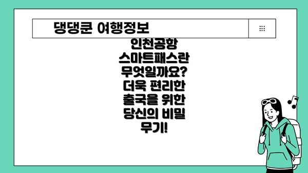 인천공항 스마트패스란 무엇일까요?  더욱 편리한 출국을 위한 당신의 비밀 무기!