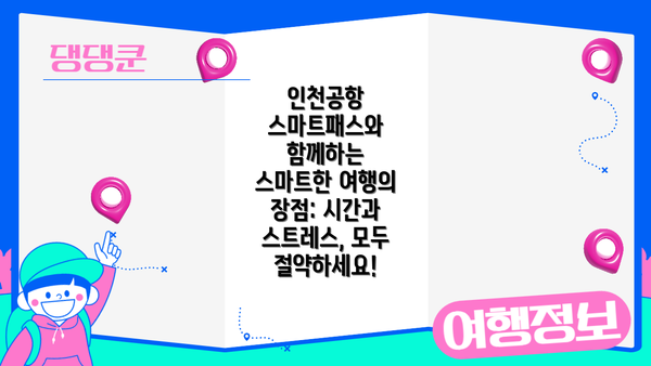 인천공항 스마트패스와 함께하는 스마트한 여행의 장점: 시간과 스트레스, 모두 절약하세요!