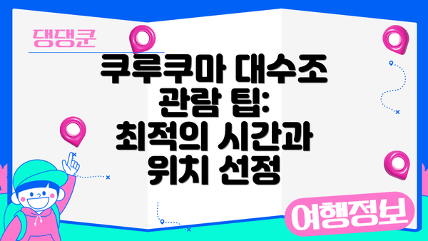 쿠루쿠마 대수조 관람 팁: 최적의 시간과 위치 선정