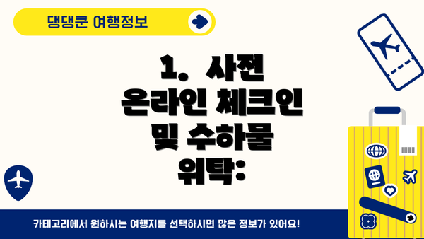 1. 사전 온라인 체크인 및 수하물 위탁: