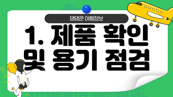 1. 제품 확인 및 용기 점검