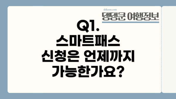 Q1. 스마트패스 신청은 언제까지 가능한가요?