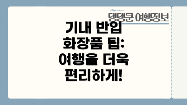 기내 반입 화장품 팁:  여행을 더욱 편리하게!