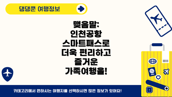 맺음말: 인천공항 스마트패스로 더욱 편리하고 즐거운 가족여행을!