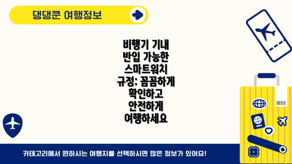 비행기 기내 반입 가능한 스마트워치 규정: 꼼꼼하게 확인하고 안전하게 여행하세요