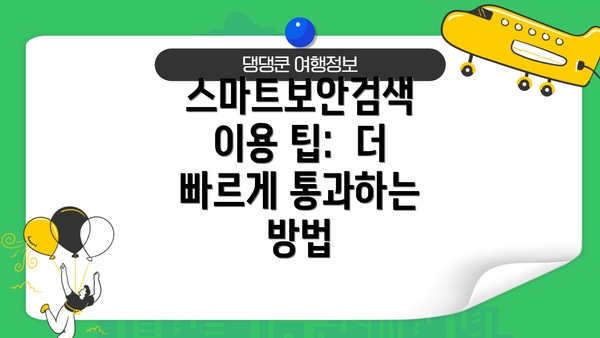 스마트보안검색 이용 팁:  더 빠르게 통과하는 방법