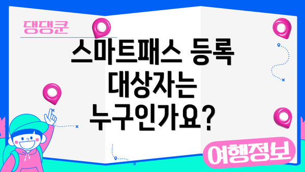 스마트패스 등록 대상자는 누구인가요?