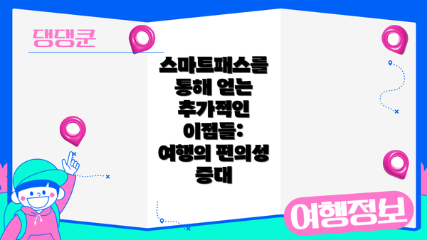 스마트패스를 통해 얻는 추가적인 이점들:  여행의 편의성 증대
