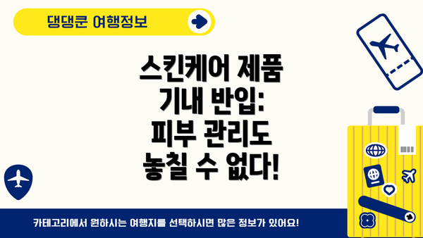 스킨케어 제품 기내 반입:  피부 관리도 놓칠 수 없다!