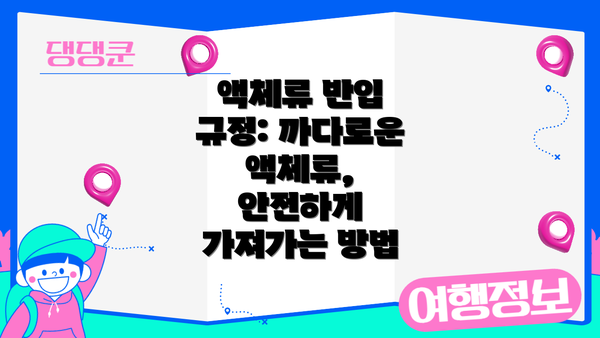 액체류 반입 규정: 까다로운 액체류, 안전하게 가져가는 방법