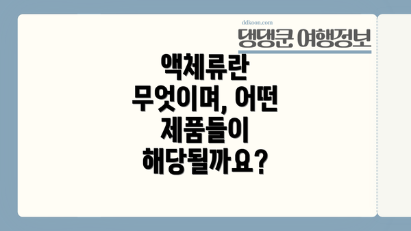 액체류란 무엇이며, 어떤 제품들이 해당될까요?