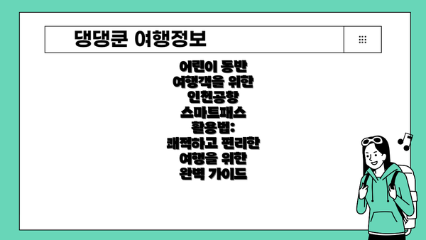 어린이 동반 여행객을 위한 인천공항 스마트패스 활용법: 쾌적하고 편리한 여행을 위한 완벽 가이드