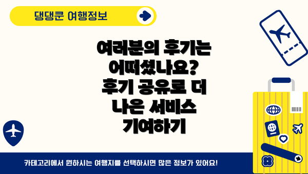 여러분의 후기는 어떠셨나요? 후기 공유로 더 나은 서비스 기여하기