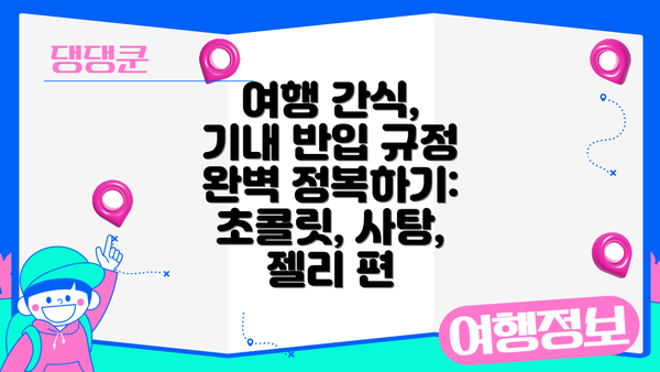 여행 간식, 기내 반입 규정 완벽 정복하기: 초콜릿, 사탕, 젤리 편