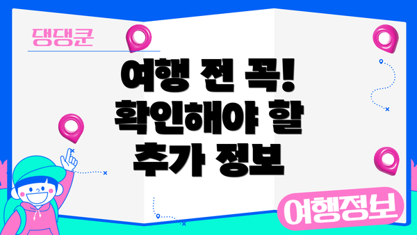 여행 전 꼭! 확인해야 할 추가 정보