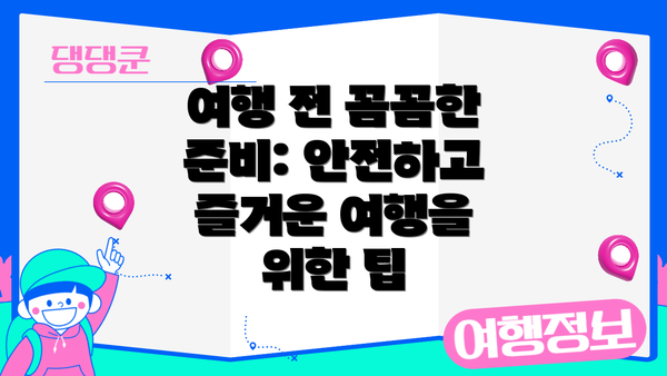 여행 전 꼼꼼한 준비: 안전하고 즐거운 여행을 위한 팁