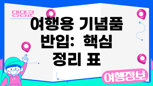 여행용 기념품 반입:  핵심 정리 표
