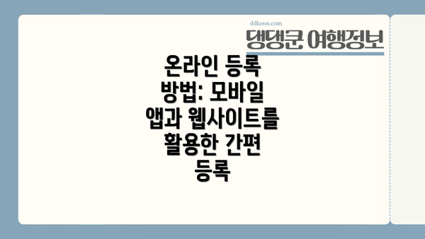 온라인 등록 방법: 모바일 앱과 웹사이트를 활용한 간편 등록