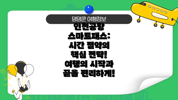 인천공항 스마트패스: 시간 절약의 핵심 전략!  여행의 시작과 끝을 편리하게!