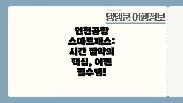 인천공항 스마트패스: 시간 절약의 핵심, 이젠 필수템!