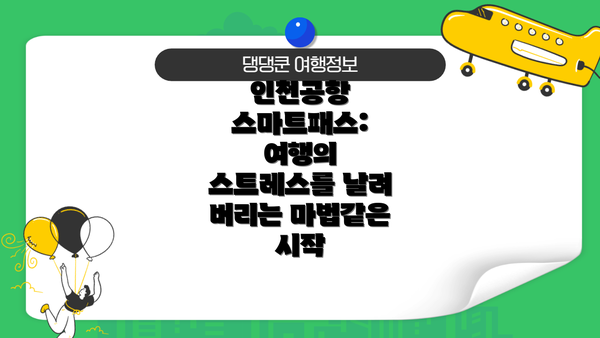 인천공항 스마트패스: 여행의 스트레스를 날려 버리는 마법같은 시작