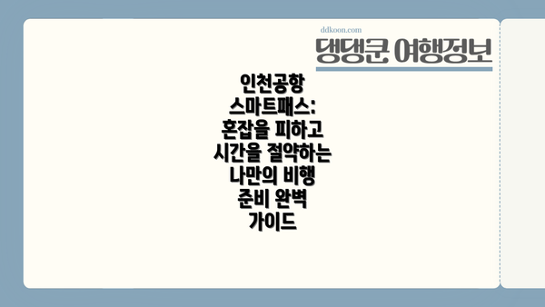 인천공항 스마트패스: 혼잡을 피하고 시간을 절약하는 나만의 비행 준비 완벽 가이드