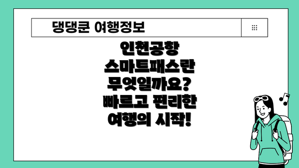 인천공항 스마트패스란 무엇일까요?  빠르고 편리한 여행의 시작!