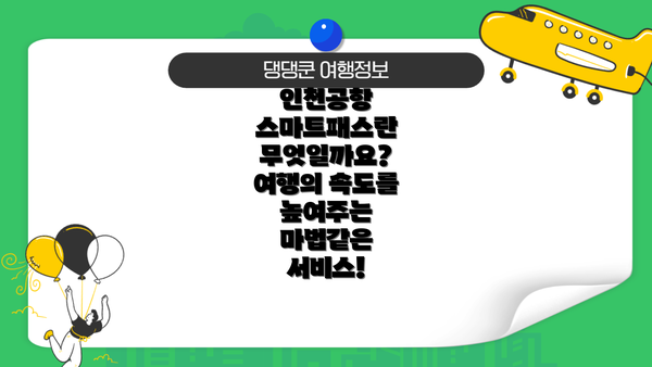 인천공항 스마트패스란 무엇일까요?  여행의 속도를 높여주는 마법같은 서비스!