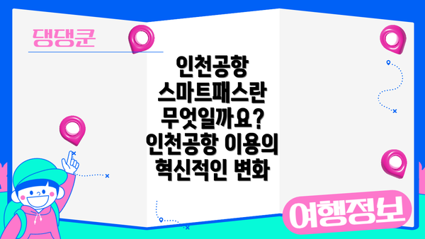 인천공항 스마트패스란 무엇일까요? 인천공항 이용의 혁신적인 변화