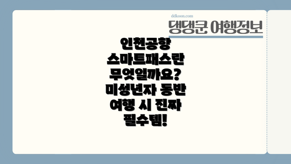 인천공항 스마트패스란 무엇일까요? 미성년자 동반 여행 시 진짜 필수템!