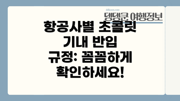 항공사별 초콜릿 기내 반입 규정: 꼼꼼하게 확인하세요!
